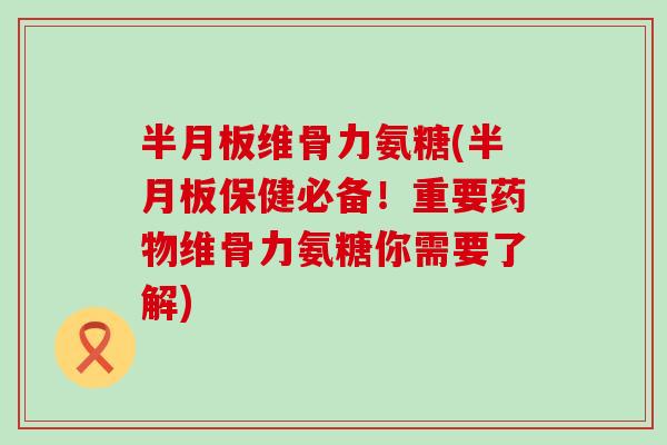 维骨力氨糖(保健必备!重要维骨力氨糖你需要了解) 维骨力氨糖(保健必备!重要维骨力氨糖你需要了解)