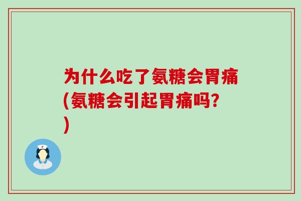 为什么吃了氨糖会胃痛(氨糖会引起胃痛吗？)