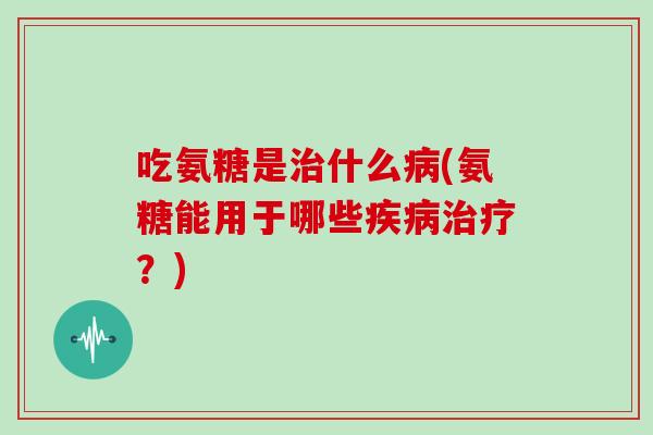 吃氨糖是什么(氨糖能用于哪些?) 吃氨糖是什么(氨糖能用于哪些?)