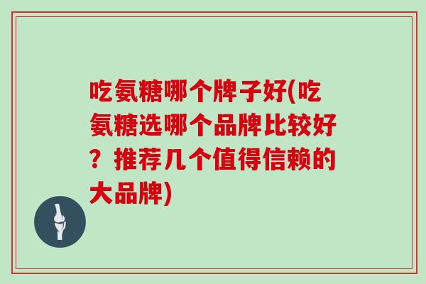 吃氨糖哪个牌子好(吃氨糖选哪个品牌比较好?推荐几个值得信赖的大品牌) 吃氨糖哪个牌子好(吃氨糖选哪个品牌比较好?推荐几个值得信赖的大品牌)