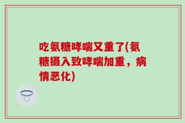 吃氨糖又重了(氨糖摄入致加重，情恶化)