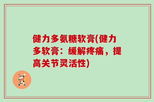 健力多氨糖软膏(健力多软膏:缓解,提高关节灵活性) 健力多氨糖软膏(健力多软膏:缓解,提高关节灵活性)
