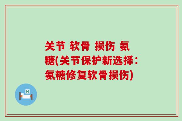 关节 软骨 损伤 氨糖(关节保护新选择:氨糖修复软骨损伤) 关节 软骨 损伤 氨糖(关节保护新选择:氨糖修复软骨损伤)