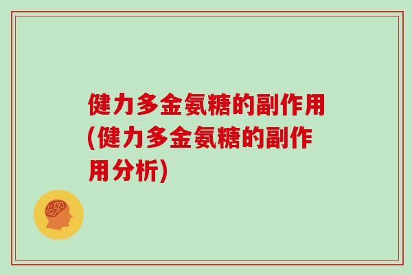 健力多金氨糖的副作用(健力多金氨糖的副作用分析) 健力多金氨糖的副作用(健力多金氨糖的副作用分析)