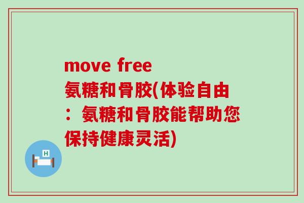move free 氨糖和骨胶(体验自由:氨糖和骨胶能帮助您保持健康灵活) move free 氨糖和骨胶(体验自由:氨糖和骨胶能帮助您保持健康灵活)