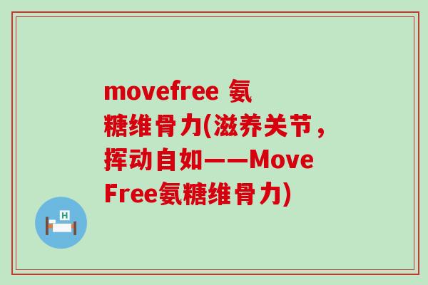 movefree 氨糖维骨力(滋养关节,挥动自如——MoveFree氨糖维骨力) movefree 氨糖维骨力(滋养关节,挥动自如——MoveFree氨糖维骨力)