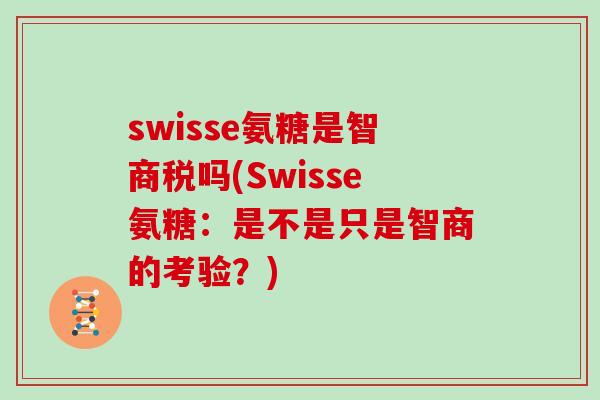 swisse氨糖是智商税吗(Swisse氨糖:是不是只是智商的考验?) swisse氨糖是智商税吗(Swisse氨糖:是不是只是智商的考验?)