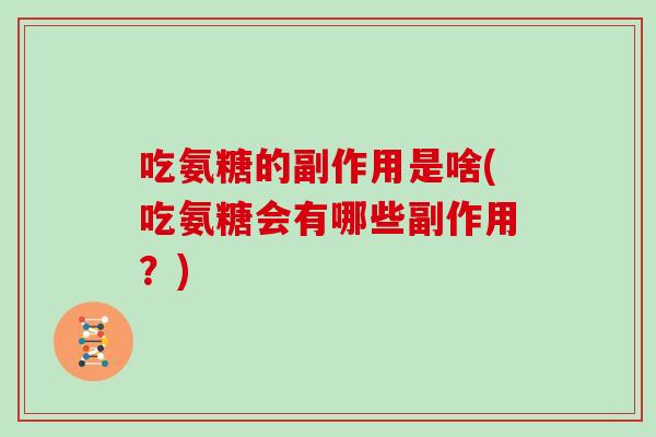 吃氨糖的副作用是啥(吃氨糖会有哪些副作用?) 吃氨糖的副作用是啥(吃氨糖会有哪些副作用?)