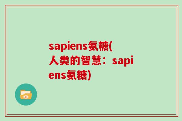 sapiens氨糖(人类的智慧:sapiens氨糖) sapiens氨糖(人类的智慧:sapiens氨糖)
