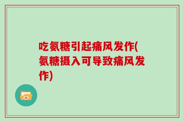 吃氨糖引起发作(氨糖摄入可导致发作) 吃氨糖引起发作(氨糖摄入可导致发作)