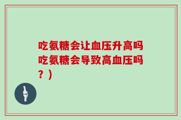 吃氨糖会让升高吗吃氨糖会导致高吗？)