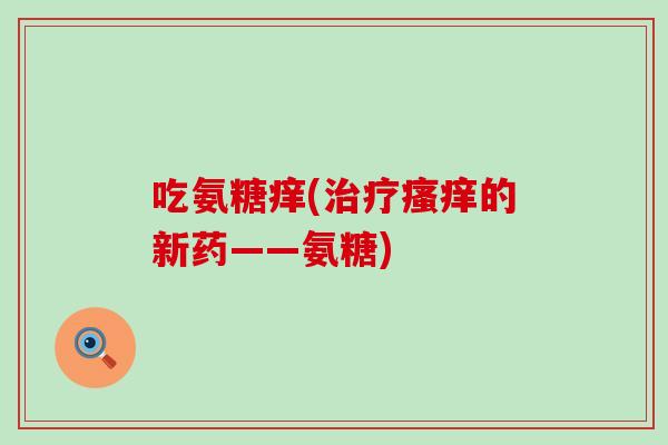 吃氨糖痒(的新药——氨糖)