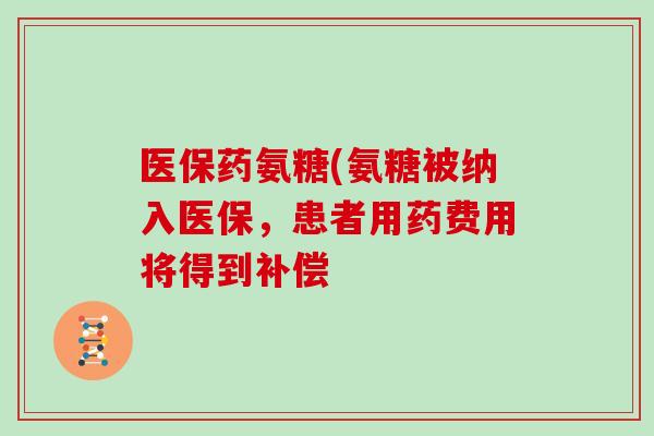 医保药氨糖(氨糖被纳入医保,患者用药费用将得到补偿 医保药氨糖(氨糖被纳入医保,患者用药费用将得到补偿