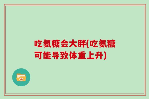 吃氨糖会大胖(吃氨糖可能导致体重上升)