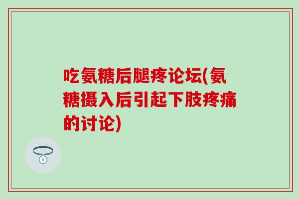 吃氨糖后腿疼论坛(氨糖摄入后引起下肢的讨论)