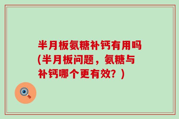 氨糖补钙有用吗(问题,氨糖与补钙哪个更有效?) 氨糖补钙有用吗(问题,氨糖与补钙哪个更有效?)