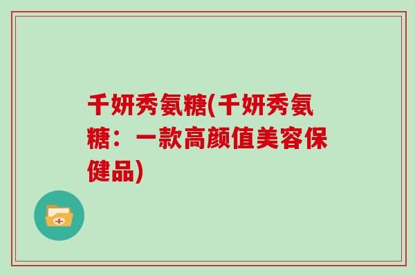 千妍秀氨糖(千妍秀氨糖:一款高颜值美容保健品) 千妍秀氨糖(千妍秀氨糖:一款高颜值美容保健品)