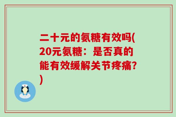 二十元的氨糖有效吗(20元氨糖：是否真的能有效缓解关节？)