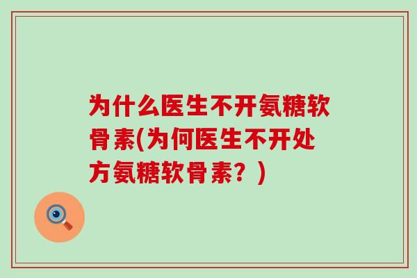 为什么医生不开氨糖软骨素(为何医生不开处方氨糖软骨素？)