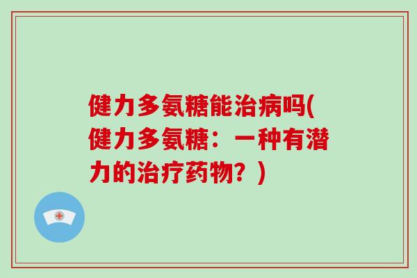 健力多氨糖能吗(健力多氨糖:一种有潜力的?) 健力多氨糖能吗(健力多氨糖:一种有潜力的?)