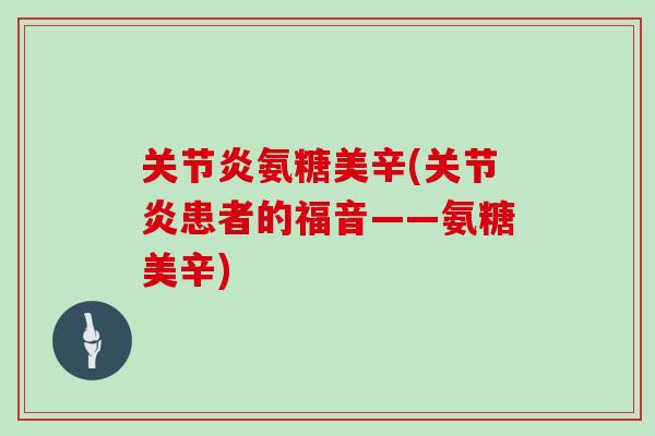 氨糖美辛(患者的福音——氨糖美辛) 氨糖美辛(患者的福音——氨糖美辛)