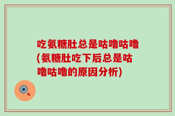 吃氨糖肚总是咕噜咕噜(氨糖肚吃下后总是咕噜咕噜的原因分析) 吃氨糖肚总是咕噜咕噜(氨糖肚吃下后总是咕噜咕噜的原因分析)
