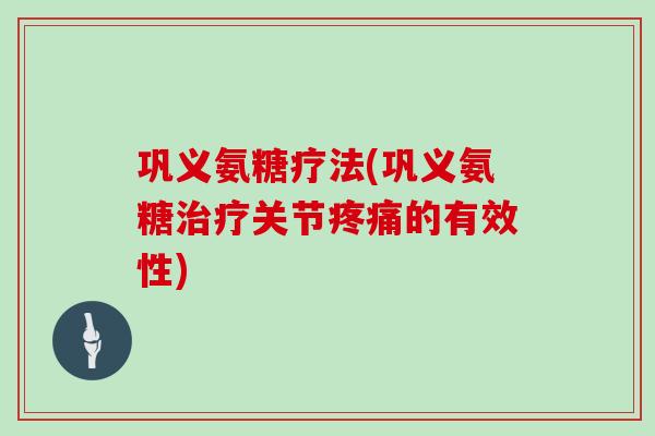 巩义氨糖疗法(巩义氨糖关节的有效性) 巩义氨糖疗法(巩义氨糖关节的有效性)