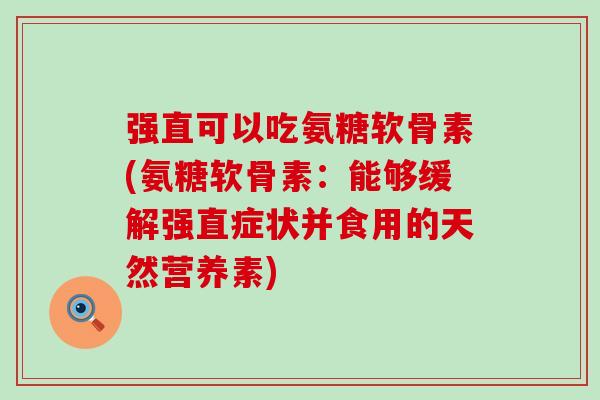 强直可以吃氨糖软骨素(氨糖软骨素:能够缓解强直症状并食用的天然营养素) 强直可以吃氨糖软骨素(氨糖软骨素:能够缓解强直症状并食用的天然营养素)