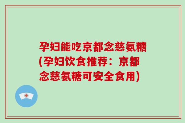 孕妇能吃京都念慈氨糖(孕妇饮食推荐:京都念慈氨糖可安全食用) 孕妇能吃京都念慈氨糖(孕妇饮食推荐:京都念慈氨糖可安全食用)