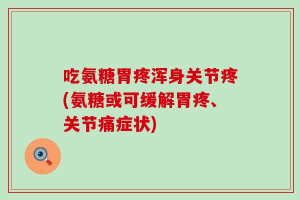 吃氨糖胃疼浑身关节疼(氨糖或可缓解胃疼、关节痛症状) 吃氨糖胃疼浑身关节疼(氨糖或可缓解胃疼、关节痛症状)