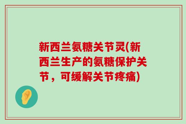 新西兰氨糖关节灵(新西兰生产的氨糖保护关节,可缓解关节) 新西兰氨糖关节灵(新西兰生产的氨糖保护关节,可缓解关节)