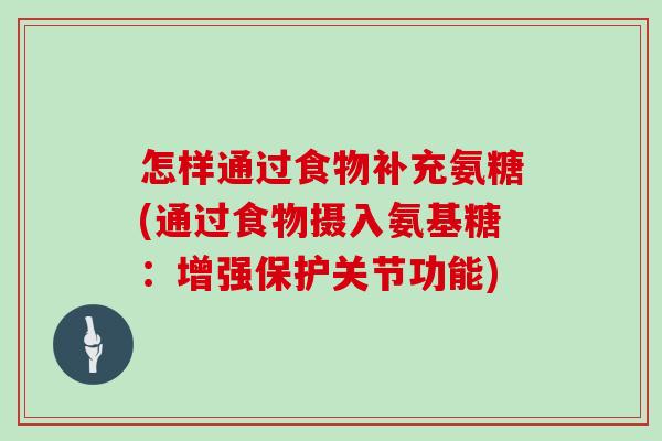 怎样通过食物补充氨糖(通过食物摄入氨基糖:增强保护关节功能) 怎样通过食物补充氨糖(通过食物摄入氨基糖:增强保护关节功能)