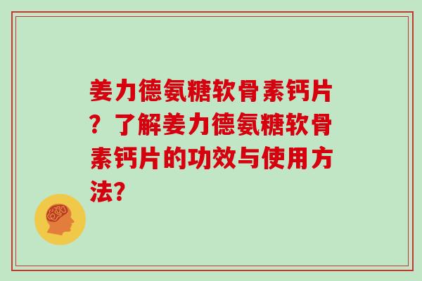 姜力德氨糖软骨素钙片？了解姜力德氨糖软骨素钙片的功效与使用方法？
