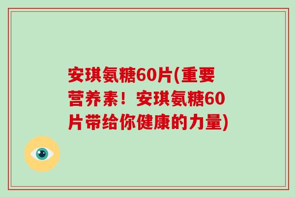 安琪氨糖60片(重要营养素!安琪氨糖60片带给你健康的力量) 安琪氨糖60片(重要营养素!安琪氨糖60片带给你健康的力量)