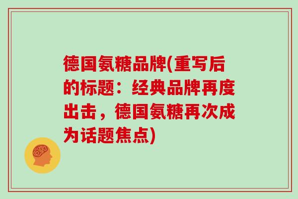 德国氨糖品牌(重写后的标题:经典品牌再度出击,德国氨糖再次成为话题焦点) 德国氨糖品牌(重写后的标题:经典品牌再度出击,德国氨糖再次成为话题焦点)