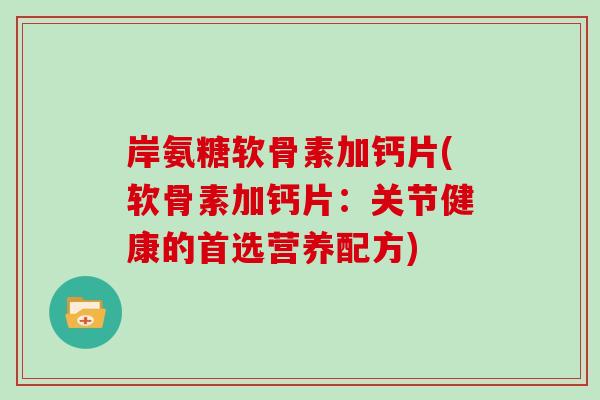 岸氨糖软骨素加钙片(软骨素加钙片:关节健康的首选营养配方) 岸氨糖软骨素加钙片(软骨素加钙片:关节健康的首选营养配方)