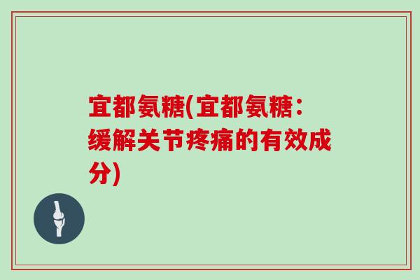 宜都氨糖(宜都氨糖：缓解关节的有效成分)