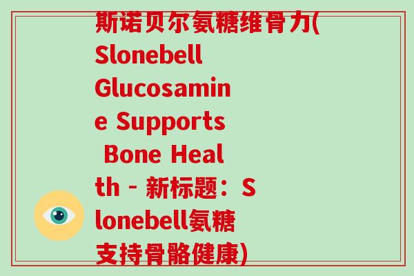 斯诺贝尔氨糖维骨力(Slonebell Glucosamine Supports Bone Health - 新标题：Slonebell氨糖支持骨骼健康)