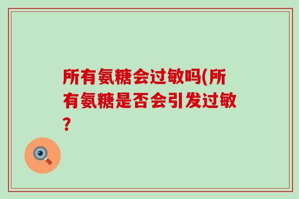 所有氨糖会吗(所有氨糖是否会引发? 所有氨糖会吗(所有氨糖是否会引发?