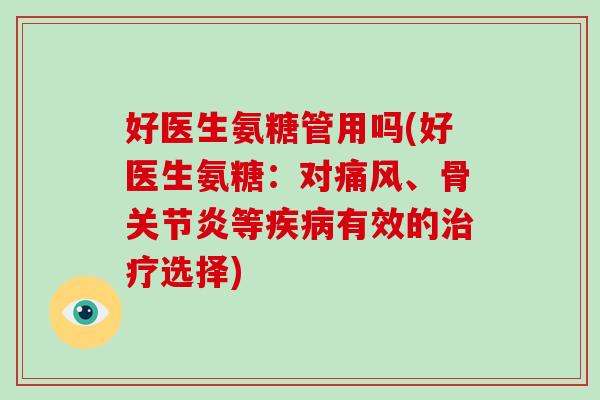 好医生氨糖管用吗(好医生氨糖：对、骨等有效的选择)