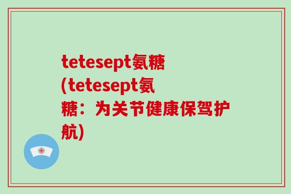 tetesept氨糖(tetesept氨糖：为关节健康保驾护航)