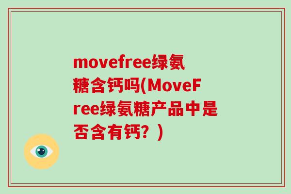 movefree绿氨糖含钙吗(MoveFree绿氨糖产品中是否含有钙？)