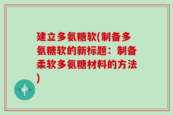 建立多氨糖软(制备多氨糖软的新标题：制备柔软多氨糖材料的方法)