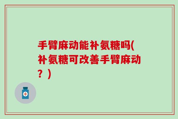 手臂麻动能补氨糖吗(补氨糖可改善手臂麻动?) 手臂麻动能补氨糖吗(补氨糖可改善手臂麻动?)