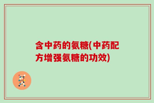 含的氨糖(配方增强氨糖的功效)