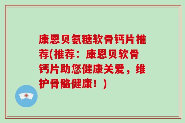康恩贝氨糖软骨钙片推荐(推荐：康恩贝软骨钙片助您健康关爱，维护骨骼健康！)