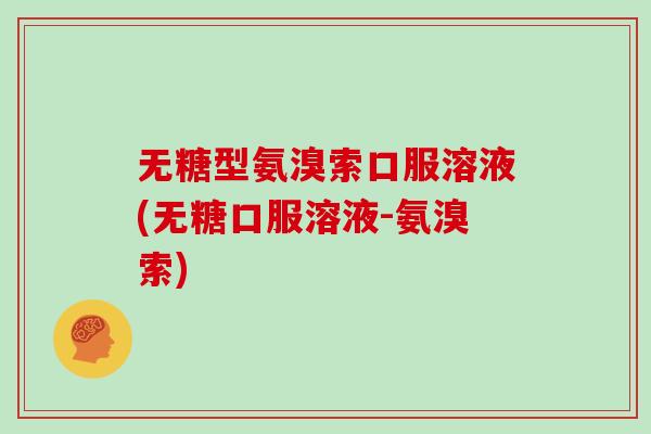 无糖型氨溴索口服溶液(无糖口服溶液-氨溴索) 无糖型氨溴索口服溶液(无糖口服溶液-氨溴索)