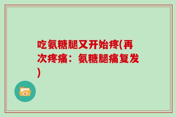 吃氨糖腿又开始疼(再次：氨糖腿痛复发)