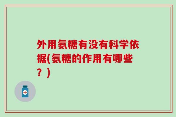 外用氨糖有没有科学依据(氨糖的作用有哪些？)