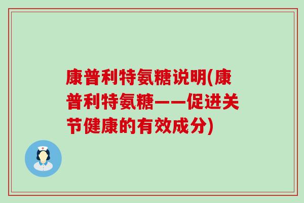 康普利特氨糖说明(康普利特氨糖——促进关节健康的有效成分) 康普利特氨糖说明(康普利特氨糖——促进关节健康的有效成分)